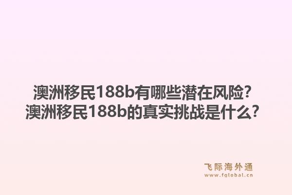 澳洲移民188b有哪些潜在风险？澳洲移民188b的真实挑战是什么？1.jpg