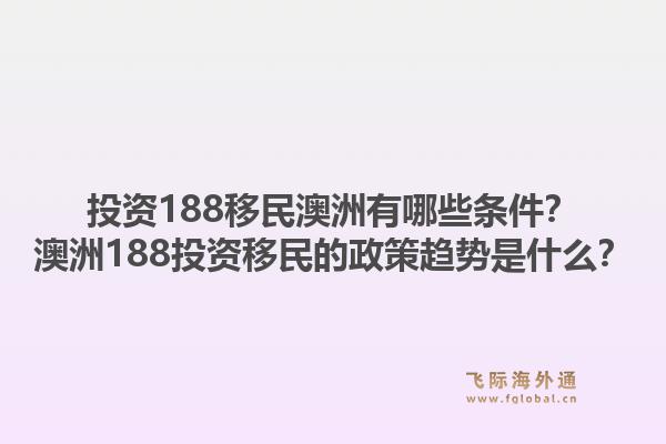 投资188移民澳洲有哪些条件？澳洲188投资移民的政策趋势是什么？1.jpg