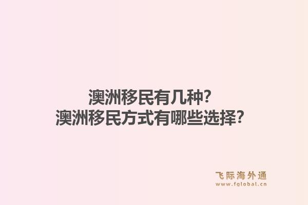 澳洲移民有几种？澳洲移民方式有哪些选择？1.jpg