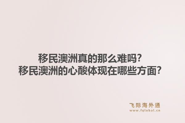 移民澳洲真的那么难吗？移民澳洲的心酸体现在哪些方面？1.jpg