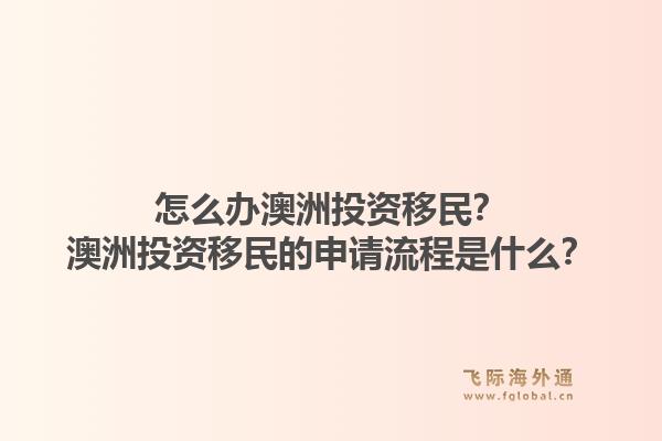 怎么办澳洲投资移民？澳洲投资移民的申请流程是什么？1.jpg