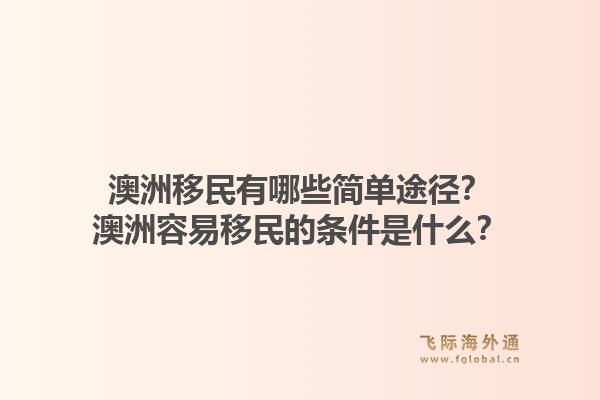 澳洲移民有哪些简单途径？澳洲容易移民的条件是什么？1.jpg