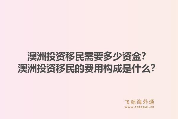 澳洲投资移民需要多少资金？澳洲投资移民的费用构成是什么？1.jpg