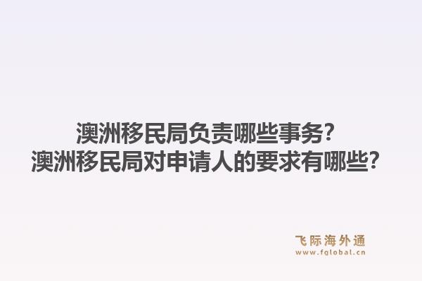 澳洲移民局负责哪些事务？澳洲移民局对申请人的要求有哪些？1.jpg