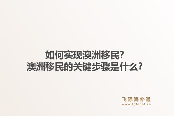 如何实现澳洲移民？澳洲移民的关键步骤是什么？1.jpg