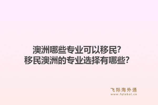 澳洲哪些专业可以移民？移民澳洲的专业选择有哪些？1.jpg