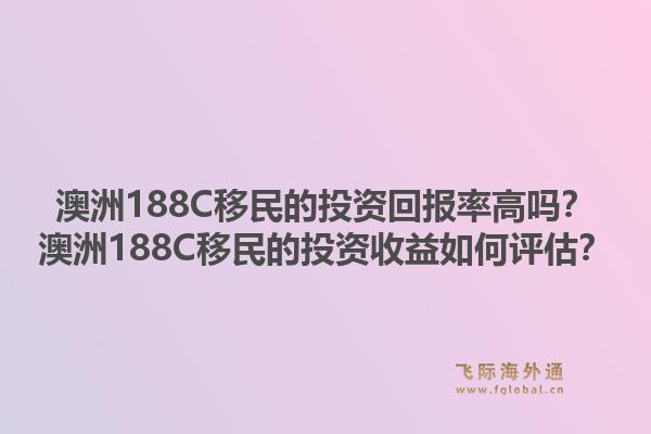 澳洲188C移民的投资回报率高吗？澳洲188C移民的投资收益如何评估？1.jpg