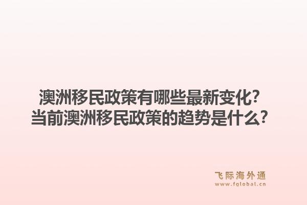澳洲移民政策有哪些最新变化？当前澳洲移民政策的趋势是什么？1.jpg
