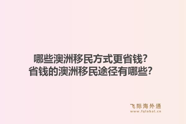 哪些澳洲移民方式更省钱？省钱的澳洲移民途径有哪些？1.jpg