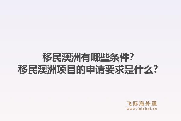 移民澳洲有哪些条件？移民澳洲项目的申请要求是什么？1.jpg