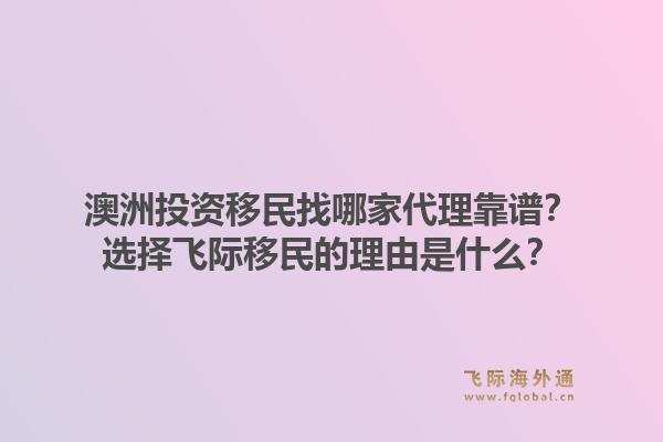 澳洲投资移民找哪家代理靠谱？选择飞际移民的理由是什么？1.jpg