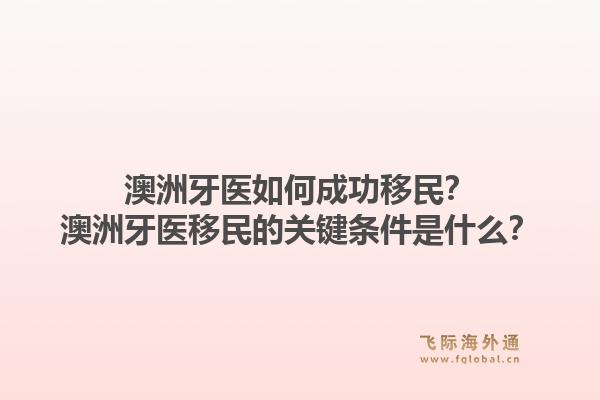 澳洲牙医如何成功移民？澳洲牙医移民的关键条件是什么？1.jpg