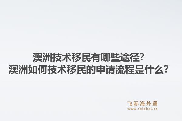 澳洲技术移民有哪些途径？澳洲如何技术移民的申请流程是什么？1.jpg
