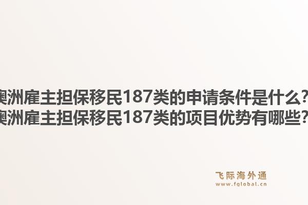 澳洲雇主担保移民187类的申请条件是什么？澳洲雇主担保移民187类的项目优势有哪些？1.jpg