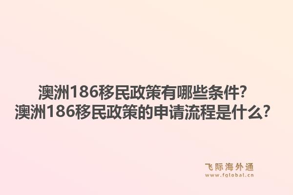 澳洲186移民政策有哪些条件？澳洲186移民政策的申请流程是什么？1.jpg