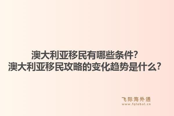 澳大利亚移民有哪些条件？澳大利亚移民攻略的变化趋势是什么？1.jpg