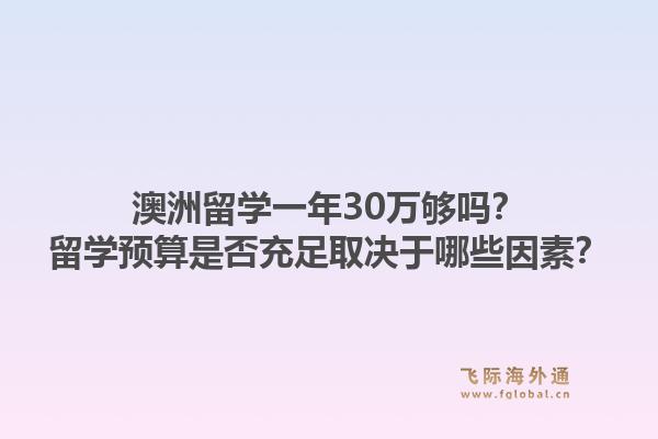 澳洲留学一年30万够吗？留学预算是否充足取决于哪些因素？1.jpg