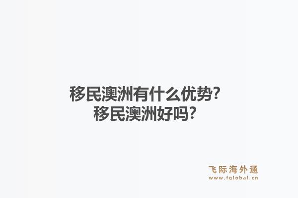 移民澳洲有什么优势？移民澳洲好吗？1.jpg