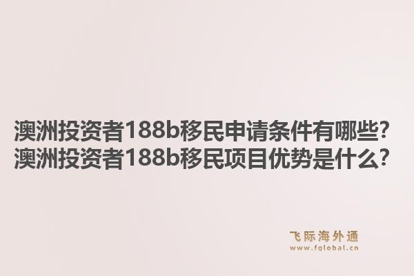 澳洲投资者188b移民申请条件有哪些?澳洲投资者188b移民项目优势是什么?1.jpg
