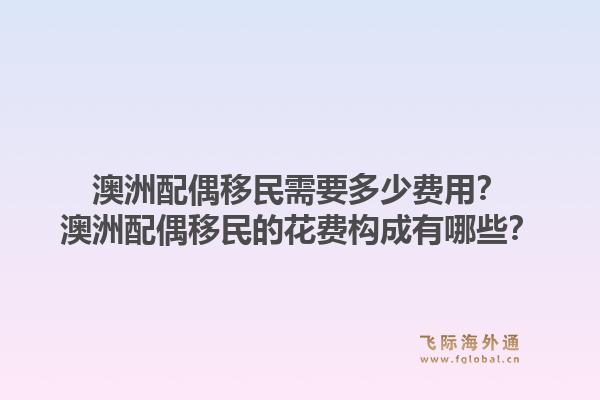 澳洲配偶移民需要多少费用?澳洲配偶移民的花费构成有哪些?1.jpg