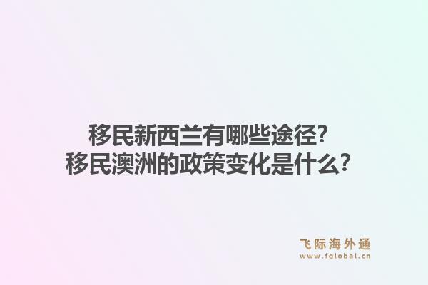 移民新西兰有哪些途径?移民澳洲的政策变化是什么?1.jpg