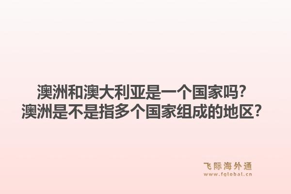 澳洲和澳大利亚是一个国家吗?澳洲是不是指多个国家组成的地区?1.jpg