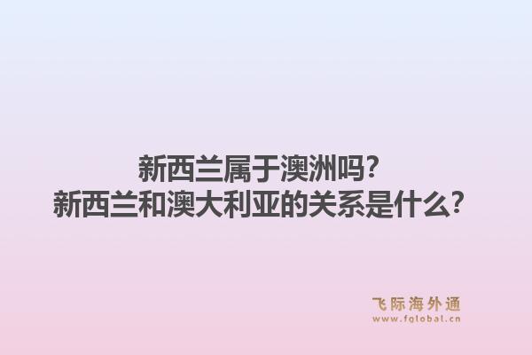 新西兰属于澳洲吗?新西兰和澳大利亚的关系是什么?1.jpg