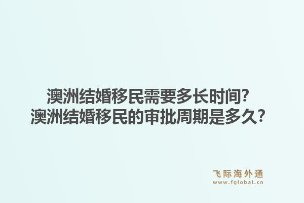 澳洲结婚移民需要多长时间?澳洲结婚移民的审批周期是多久?1.jpg