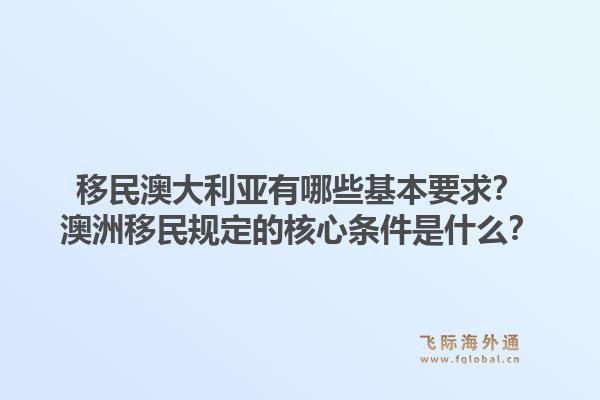 移民澳大利亚有哪些基本要求?澳洲移民规定的核心条件是什么?1.jpg