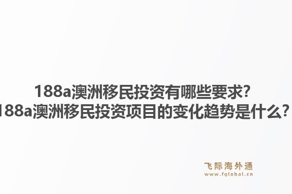 188a澳洲移民投资有哪些要求?188a澳洲移民投资项目的变化趋势是什么?1.jpg