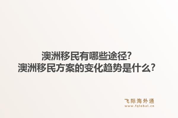 澳洲移民有哪些途径?澳洲移民方案的变化趋势是什么?1.jpg
