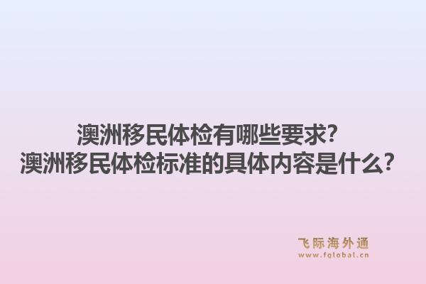 澳洲移民体检有哪些要求?澳洲移民体检标准的具体内容是什么?1.jpg