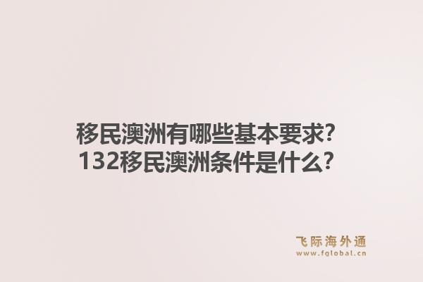 移民澳洲有哪些基本要求?132移民澳洲条件是什么?1.jpg