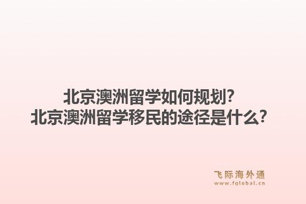 北京澳洲留学如何规划?北京澳洲留学移民的途径是什么?1.jpg