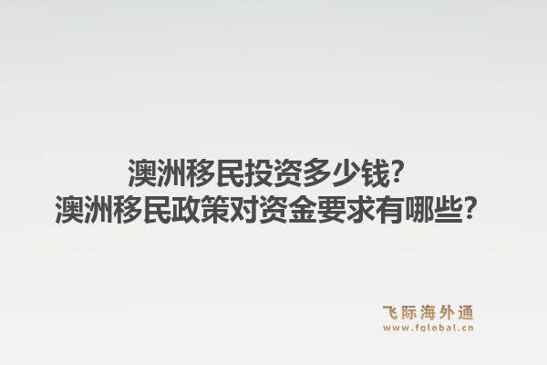 澳洲移民投资多少钱？澳洲移民政策对资金要求有哪些？