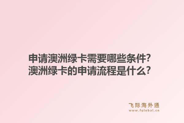 申请澳洲绿卡需要哪些条件？澳洲绿卡的申请流程是什么？