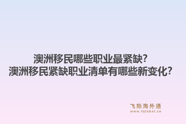 澳洲移民哪些职业最紧缺？澳洲移民紧缺职业清单有哪些新变化？