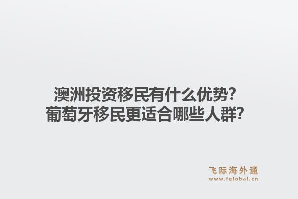 澳洲投资移民有什么优势？葡萄牙移民更适合哪些人群？