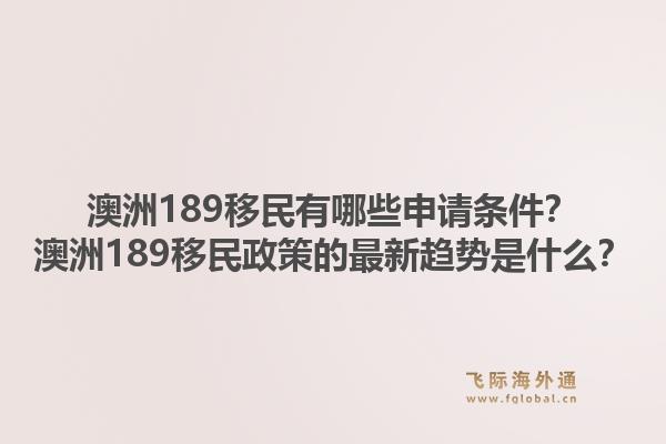澳洲189移民有哪些申请条件？澳洲189移民政策的最新趋势是什么？