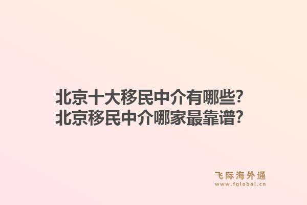北京十大移民中介有哪些?北京移民中介哪家最靠谱?1.jpg