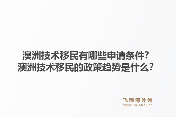 澳洲技术移民有哪些申请条件？澳洲技术移民的政策趋势是什么？1.jpg