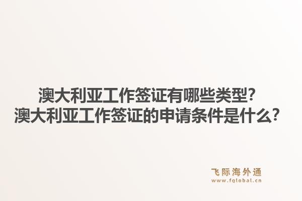 澳大利亚工作签证有哪些类型？澳大利亚工作签证的申请条件是什么？1.jpg