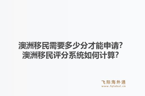 澳洲移民需要多少分才能申请?澳洲移民评分系统如何计算?1.jpg
