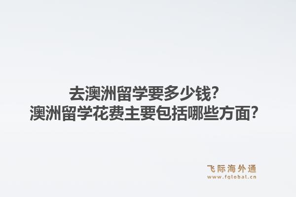 去澳洲留学要多少钱?澳洲留学花费主要包括哪些方面?1.jpg