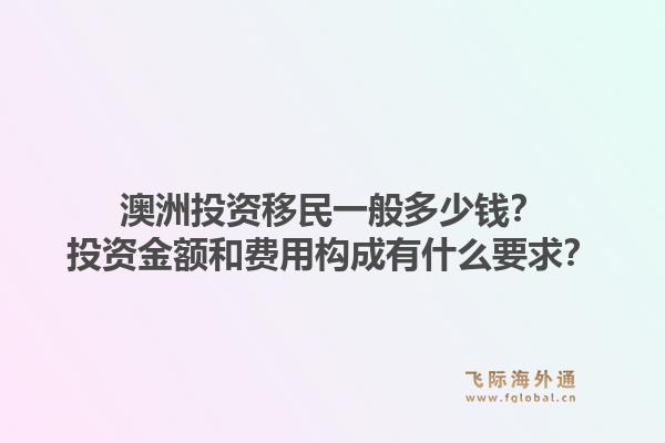 澳洲投资移民一般多少钱?投资金额和费用构成有什么要求?1.jpg