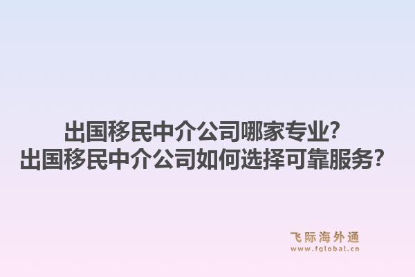 出国移民中介公司哪家专业?出国移民中介公司如何选择可靠服务?1.jpg