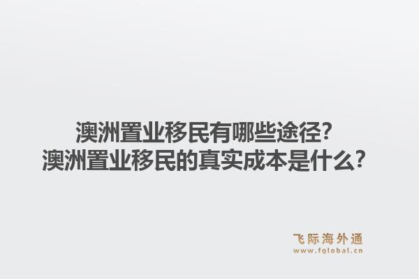 澳洲置业移民有哪些途径?澳洲置业移民的真实成本是什么?1.jpg