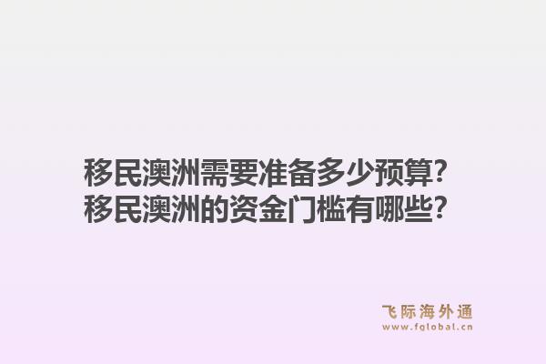 移民澳洲需要准备多少预算?移民澳洲的资金门槛有哪些?1.jpg