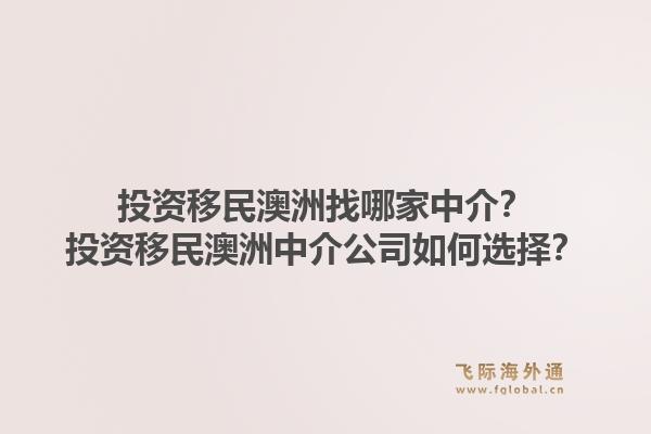 投资移民澳洲找哪家中介？投资移民澳洲中介公司如何选择？1.jpg