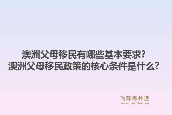 澳洲父母移民有哪些基本要求?澳洲父母移民政策的核心条件是什么?1.jpg